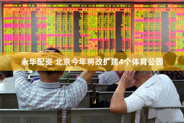 永华配资 北京今年将改扩建4个体育公园