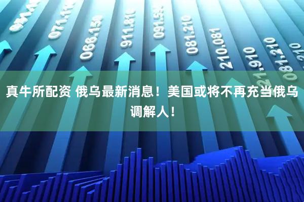真牛所配资 俄乌最新消息！美国或将不再充当俄乌调解人！