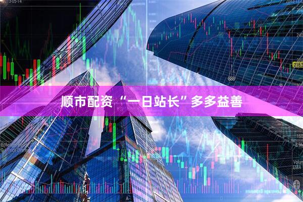 顺市配资 “一日站长”多多益善