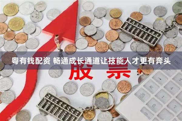 粤有钱配资 畅通成长通道让技能人才更有奔头