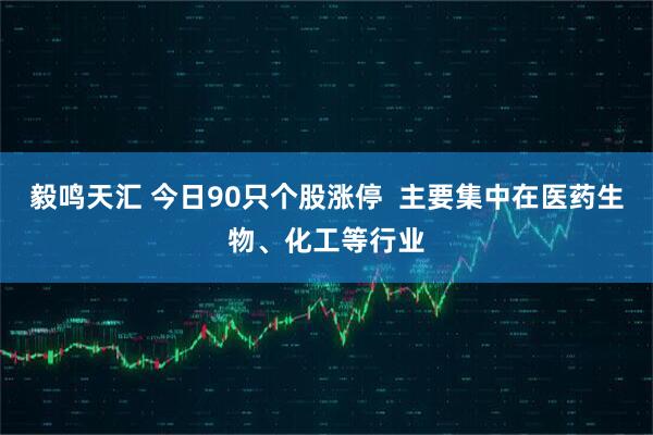 毅鸣天汇 今日90只个股涨停  主要集中在医药生物、化工等行业