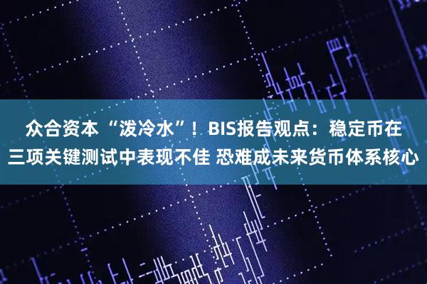 众合资本 “泼冷水”！BIS报告观点：稳定币在三项关键测试中表现不佳 恐难成未来货币体系核心