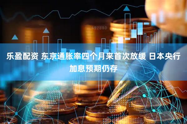 乐盈配资 东京通胀率四个月来首次放缓 日本央行加息预期仍存