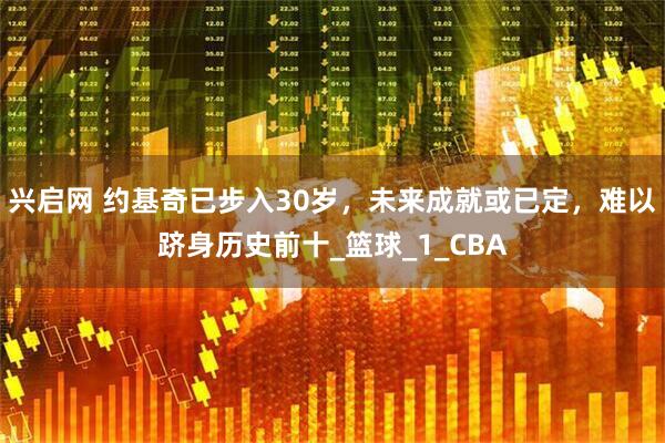 兴启网 约基奇已步入30岁，未来成就或已定，难以跻身历史前十_篮球_1_CBA
