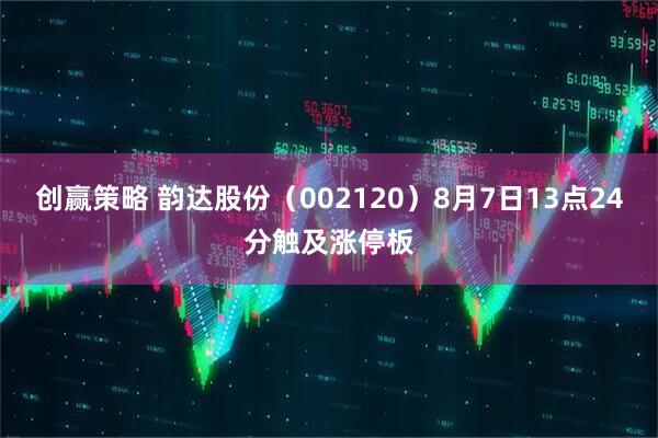 创赢策略 韵达股份（002120）8月7日13点24分触及涨停板