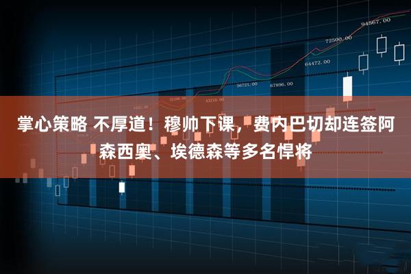 掌心策略 不厚道！穆帅下课，费内巴切却连签阿森西奥、埃德森等多名悍将