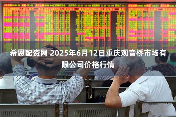 希恩配资网 2025年6月12日重庆观音桥市场有限公司价格行情