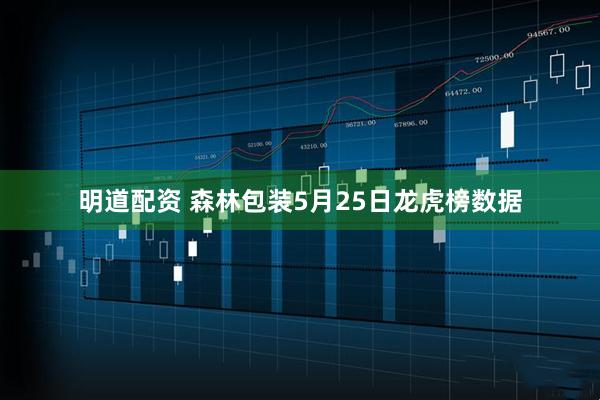 明道配资 森林包装5月25日龙虎榜数据