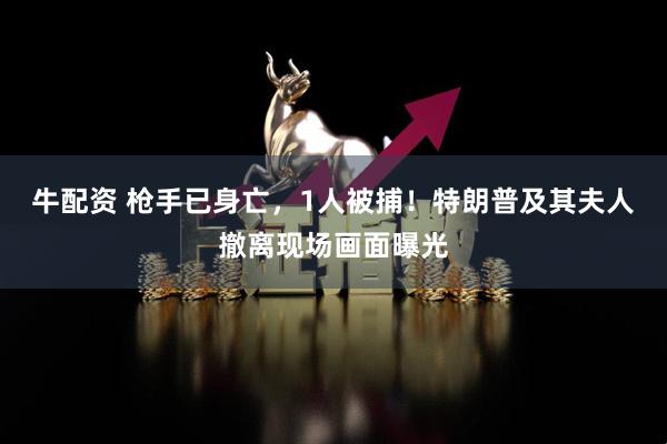 牛配资 枪手已身亡，1人被捕！特朗普及其夫人撤离现场画面曝光