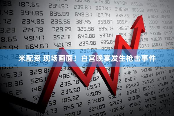 米配资 现场画面!白宫晚宴发生枪击事件